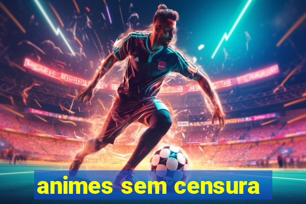 animes sem censura